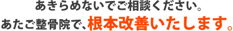 あたご整骨院で、根本改善いたします。